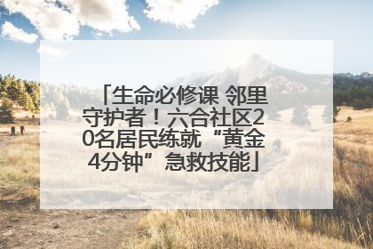 生命必修课 邻里守护者！六合社区20名居民练就“黄金4分钟”急救技能