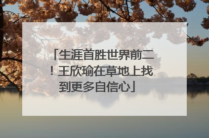 生涯首胜世界前二！王欣瑜在草地上找到更多自信心