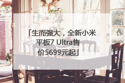 生而强大，全新小米平板7 Ultra售价5699元起