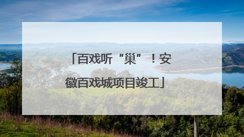 百戏听“巢”！安徽百戏城项目竣工