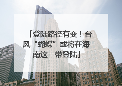 登陆路径有变！台风“蝴蝶”或将在海南这一带登陆