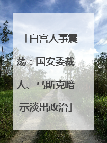 白宫人事震荡：国安委裁人、马斯克暗示淡出政治