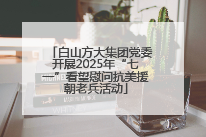 白山方大集团党委开展2025年“七一”看望慰问抗美援朝老兵活动