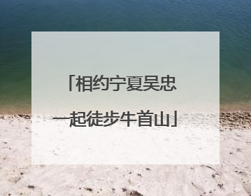 相约宁夏吴忠 一起徒步牛首山
