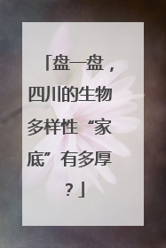盘一盘，四川的生物多样性“家底”有多厚？