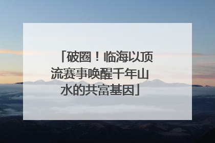 破圈！临海以顶流赛事唤醒千年山水的共富基因