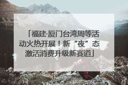 福建·厦门台湾周等活动火热开展！新“夜”态激活消费升级新赛道