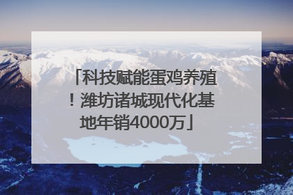 科技赋能蛋鸡养殖！潍坊诸城现代化基地年销4000万