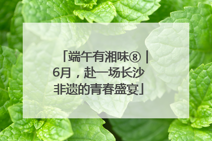 端午有湘味⑧｜6月，赴一场长沙非遗的青春盛宴
