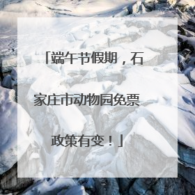 端午节假期，石家庄市动物园免票政策有变！
