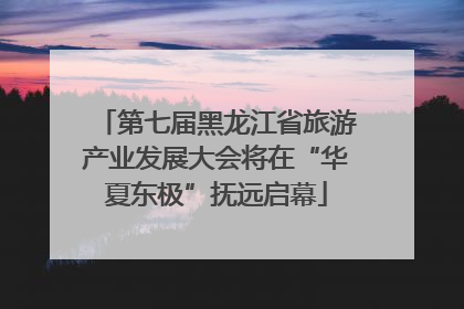 第七届黑龙江省旅游产业发展大会将在“华夏东极”抚远启幕