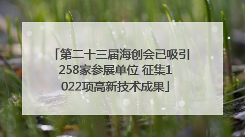 第二十三届海创会已吸引258家参展单位 征集1022项高新技术成果