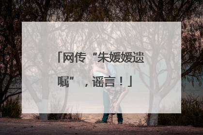 网传“朱媛媛遗嘱”，谣言！