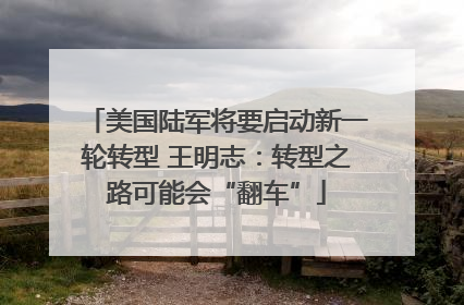 美国陆军将要启动新一轮转型 王明志：转型之路可能会“翻车”