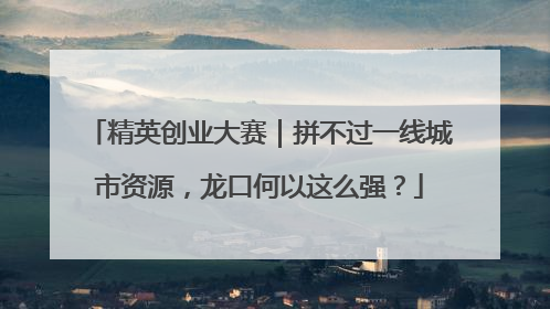 精英创业大赛｜拼不过一线城市资源，龙口何以这么强？