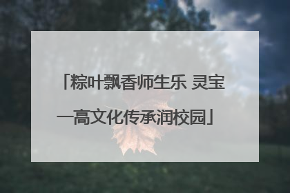 粽叶飘香师生乐 灵宝一高文化传承润校园