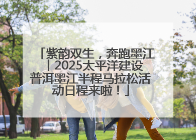 紫韵双生，奔跑墨江丨2025太平洋建设普洱墨江半程马拉松活动日程来啦！
