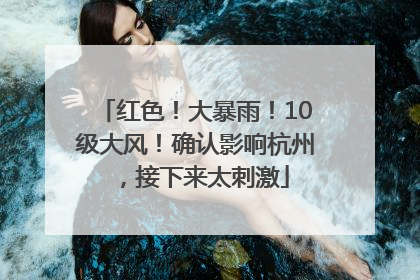 红色！大暴雨！10级大风！确认影响杭州，接下来太刺激