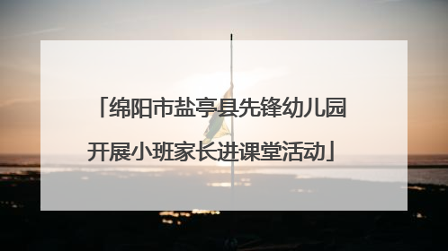 绵阳市盐亭县先锋幼儿园开展小班家长进课堂活动