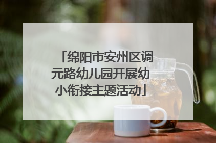 绵阳市安州区调元路幼儿园开展幼小衔接主题活动