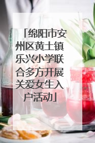 绵阳市安州区黄土镇乐兴小学联合多方开展关爱女生入户活动