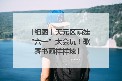 组图丨天元区萌娃“六一”太会玩！歌舞书画样样炫