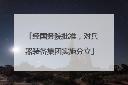 经国务院批准，对兵器装备集团实施分立