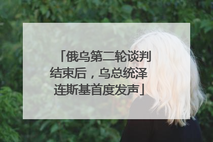 俄乌第二轮谈判结束后，乌总统泽连斯基首度发声