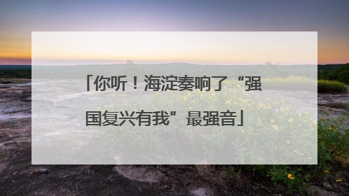 你听！海淀奏响了“强国复兴有我”最强音