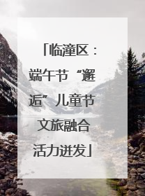 临潼区：端午节“邂逅”儿童节 文旅融合活力迸发