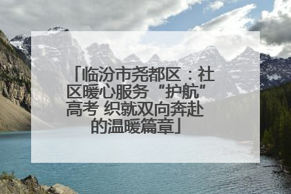 临汾市尧都区：社区暖心服务“护航”高考 织就双向奔赴的温暖篇章