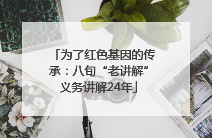 为了红色基因的传承：八旬“老讲解”义务讲解24年