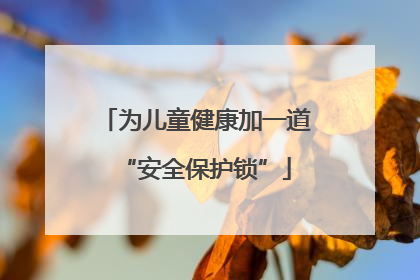 为儿童健康加一道“安全保护锁”