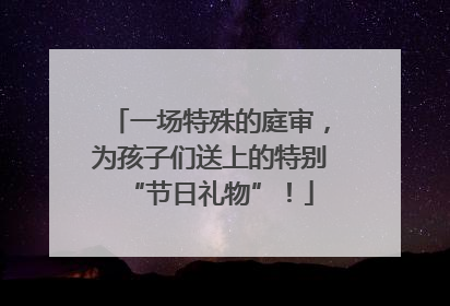 一场特殊的庭审，为孩子们送上的特别“节日礼物”！