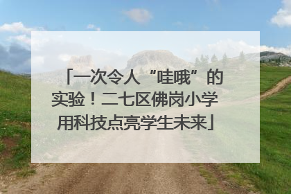 一次令人“哇哦”的实验！二七区佛岗小学用科技点亮学生未来