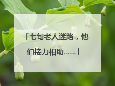 七旬老人迷路，他们接力相助……