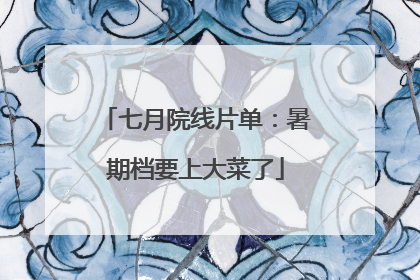 七月院线片单：暑期档要上大菜了