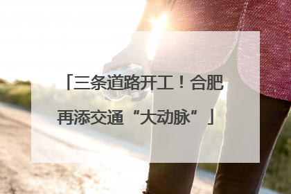 三条道路开工！合肥再添交通“大动脉”