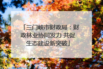 三门峡市财政局：财政林业协同发力 共促生态建设新突破