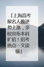 上海高考报名人数逆势上涨，多校宣布本科扩招！招考热点一文读懂