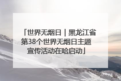 世界无烟日｜黑龙江省第38个世界无烟日主题宣传活动在哈启动