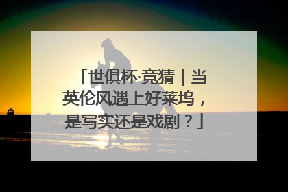 世俱杯·竞猜｜当英伦风遇上好莱坞，是写实还是戏剧？