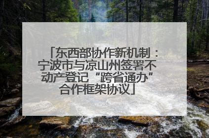 东西部协作新机制：宁波市与凉山州签署不动产登记“跨省通办”合作框架协议