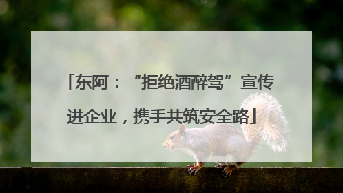 东阿：“拒绝酒醉驾”宣传进企业，携手共筑安全路