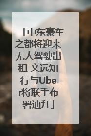 中东豪车之都将迎来无人驾驶出租 文远知行与Uber将联手布署迪拜