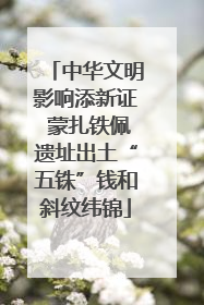 中华文明影响添新证 蒙扎铁佩遗址出土“五铢”钱和斜纹纬锦
