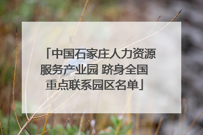 中国石家庄人力资源服务产业园 跻身全国重点联系园区名单