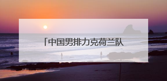 中国男排力克荷兰队 迎来世联赛两连胜