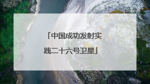 中国成功发射实践二十六号卫星
