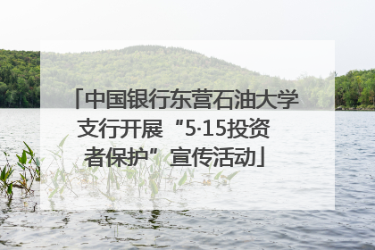 中国银行东营石油大学支行开展“5·15投资者保护”宣传活动